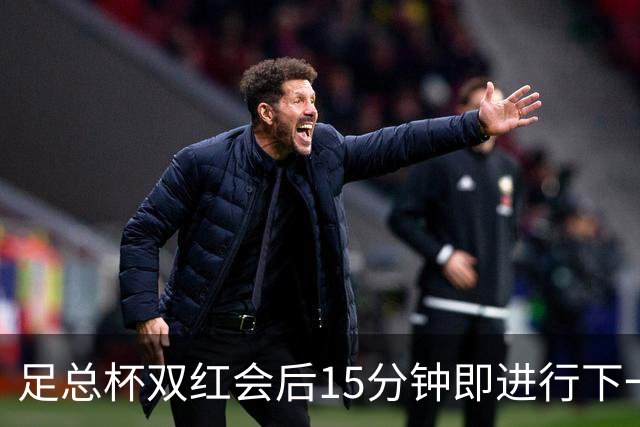足总杯双红会后15分钟即进行下一轮抽签
